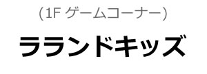 ラランドキッズ(ゲームコーナー)